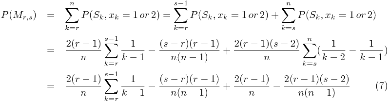 \setcounter{equation}{6}\begin{eqnarray}P(M_{r,s})&=&\sum_{k=r}^{n} P(S_k,x_k =1\,or\,2) = \sum_{k=r}^{s-1}P(S_k,x_k =1\,or\,2) + \sum_{k=s}^{n}P(S_k,x_k =1\,or\,2)\nonumber\\&=&\frac{2(r-1)}{n}\sum_{k=r}^{s-1}\frac{1}{k-1}-\frac{(s-r)(r-1)}{n(n-1)}+\frac{2(r-1)(s-2)}{n}\sum_{k=s}^{n}(\frac{1}{k-2}-\frac{1}{k-1})\nonumber\\&=&\frac{2(r-1)}{n}\sum_{k=r}^{s-1}\frac{1}{k-1}-\frac{(s-r)(r-1)}{n(n-1)}+\frac{2(r-1)}{n}-\frac{2(r-1)(s-2)}{n(n-1)} \end{eqnarray}