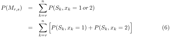  \setcounter{equation}{5}\begin{eqnarray} P(M_{r,s})&=&\sum^n_{k=r}P(S_{k},x_k=1\,or\, 2)\nonumber\\ 					{}&=&\sum^n_{k=r}\Big[P(S_k,x_k=1)+P(S_k,x_k=2)\Big] \end{eqnarray}