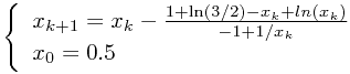 \begin{displaymath}\left\{\begin{array}{l}x_{k+1}=x_{k}-\frac{1+\ln(3/2)-x_k+ln(x_k)}{-1+1/x_k}\\x_0=0.5 \end{array}\right.\end{displaymath}