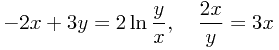 \begin{displaymath} -2x+3y=2\ln{\frac{y}{x}},\quad \frac{2x}{y}=3x \end{displaymath}